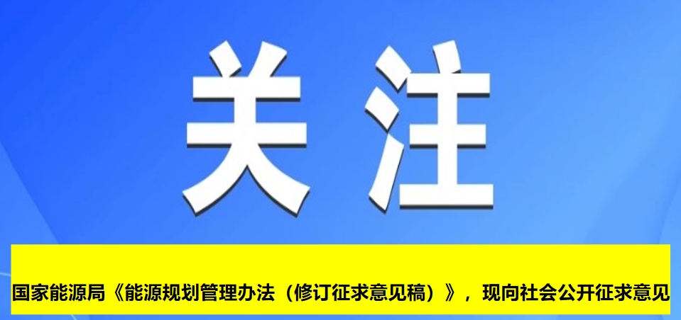 國家能源局《能源規(guī)劃管理辦法（修訂征求意見稿）》，現(xiàn)向社會公開征求意見