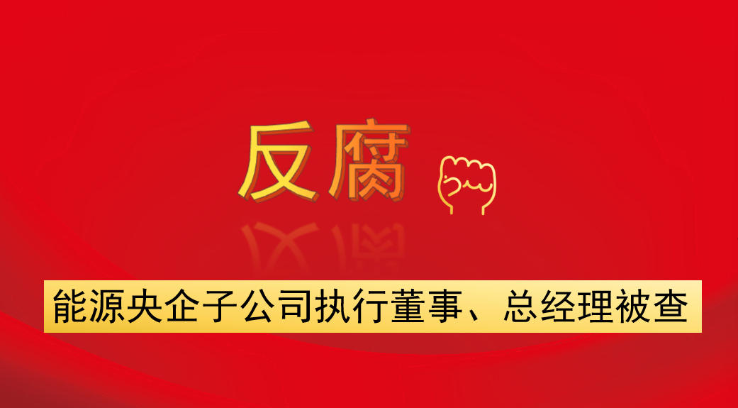 能源央企子公司執(zhí)行董事、總經(jīng)理被查