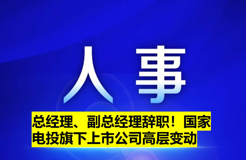 總經(jīng)理、副總經(jīng)理辭職！國家電投旗下上市公司高層變動(dòng)