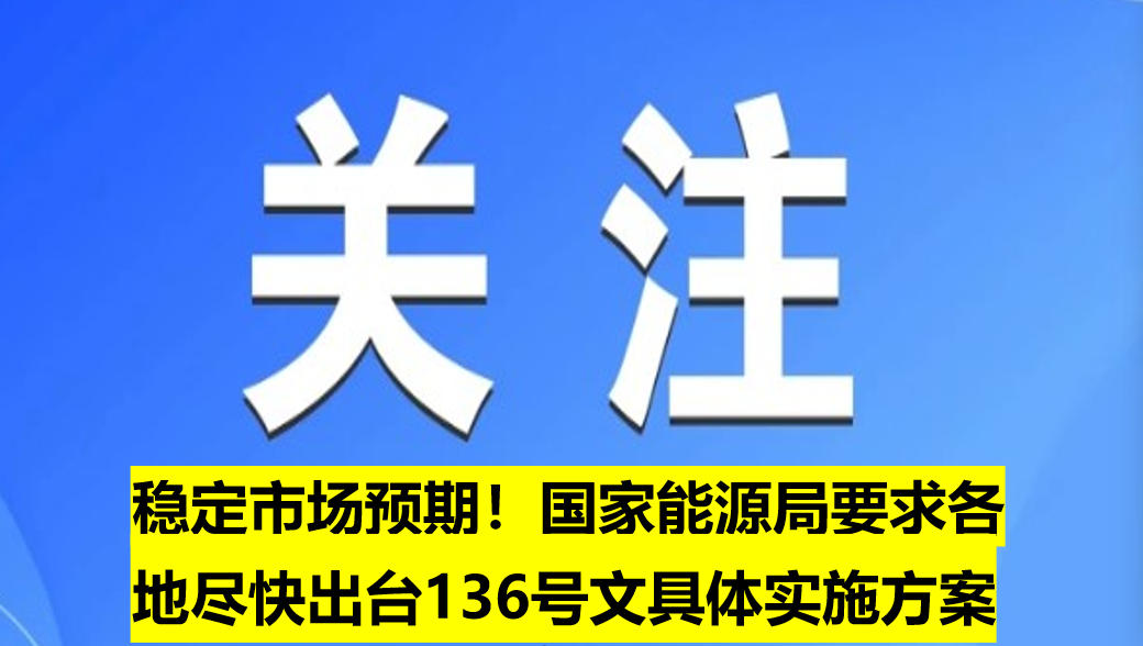 穩(wěn)定市場(chǎng)預(yù)期！國(guó)家能源局要求各地盡快出臺(tái)136號(hào)文具體實(shí)施方案