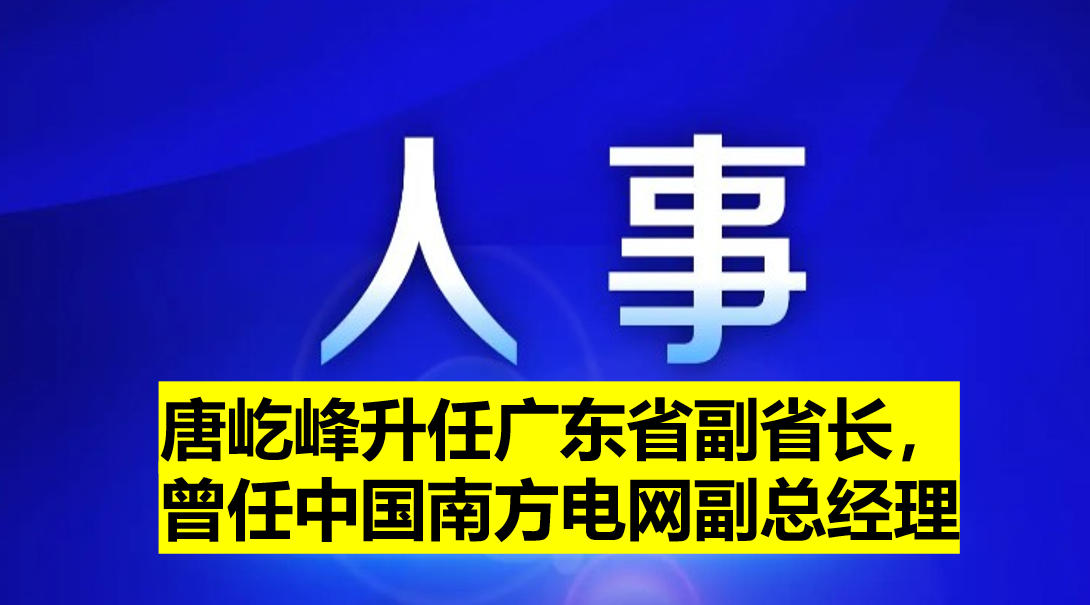 唐屹峰升任廣東省副省長(zhǎng)，曾任中國(guó)南方電網(wǎng)副總經(jīng)理